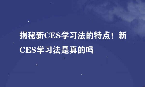 揭秘新CES学习法的特点！新CES学习法是真的吗