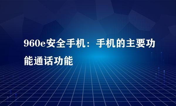 960e安全手机：手机的主要功能通话功能