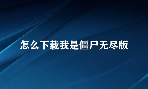 怎么下载我是僵尸无尽版