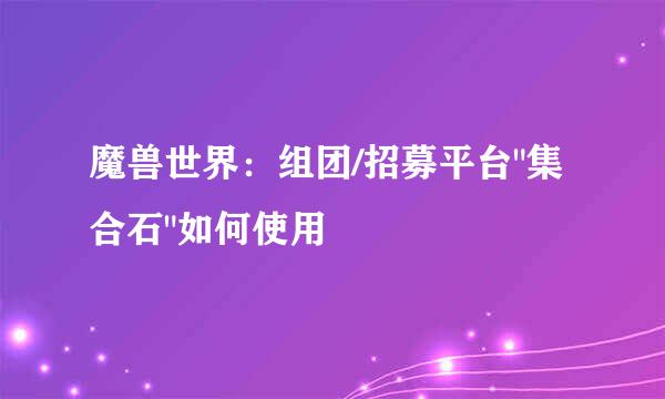 魔兽世界：组团/招募平台