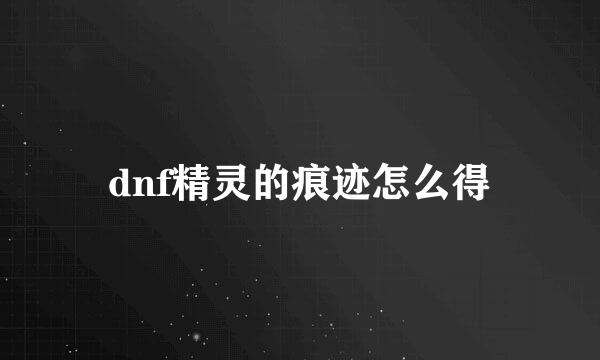 dnf精灵的痕迹怎么得