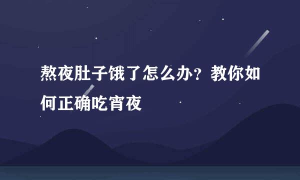 熬夜肚子饿了怎么办？教你如何正确吃宵夜