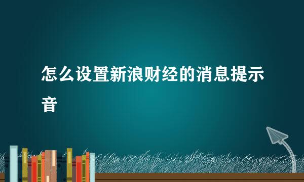 怎么设置新浪财经的消息提示音