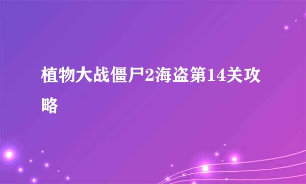 植物大战僵尸2海盗第14关攻略