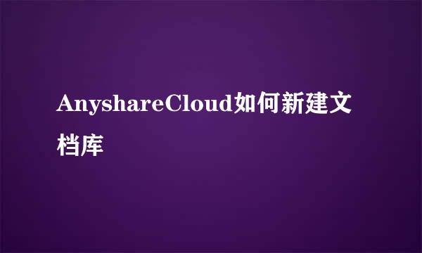 AnyshareCloud如何新建文档库