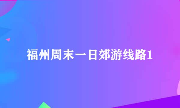 福州周末一日郊游线路1