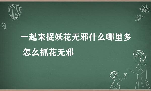 一起来捉妖花无邪什么哪里多 怎么抓花无邪