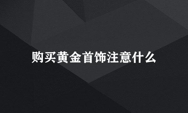 购买黄金首饰注意什么