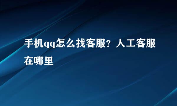 手机qq怎么找客服？人工客服在哪里