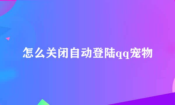 怎么关闭自动登陆qq宠物