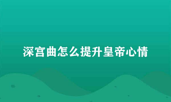 深宫曲怎么提升皇帝心情