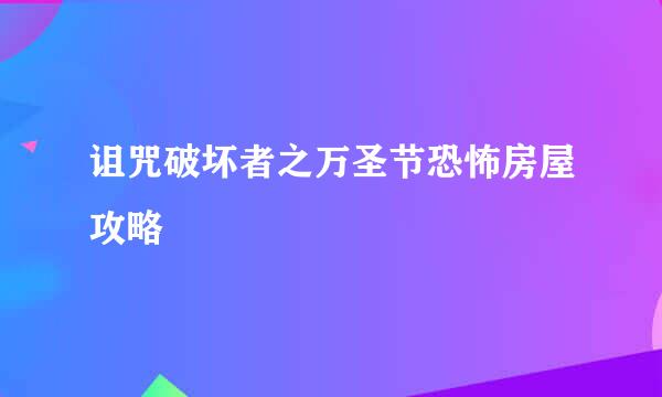 诅咒破坏者之万圣节恐怖房屋攻略