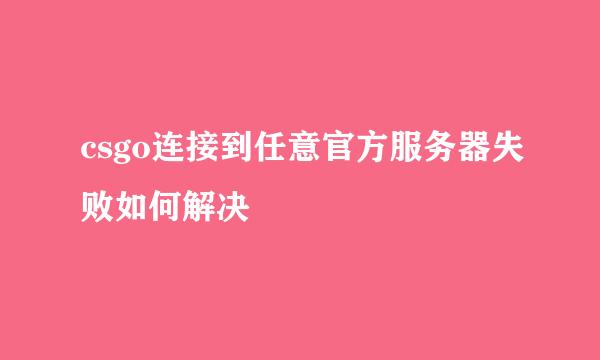 csgo连接到任意官方服务器失败如何解决