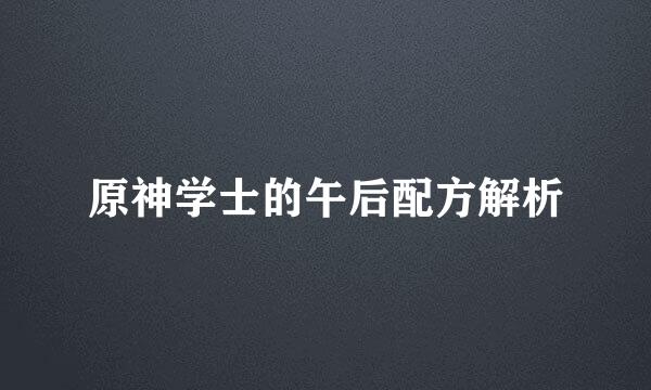 原神学士的午后配方解析