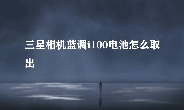 三星相机蓝调i100电池怎么取出