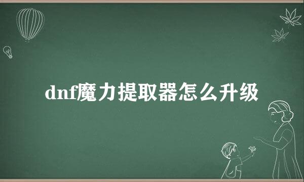 dnf魔力提取器怎么升级