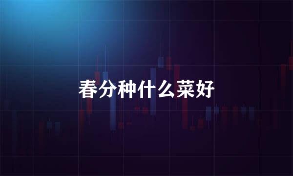 春分种什么菜好
