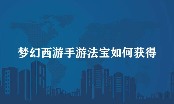梦幻西游手游法宝如何获得