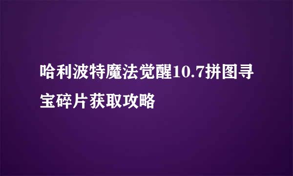 哈利波特魔法觉醒10.7拼图寻宝碎片获取攻略