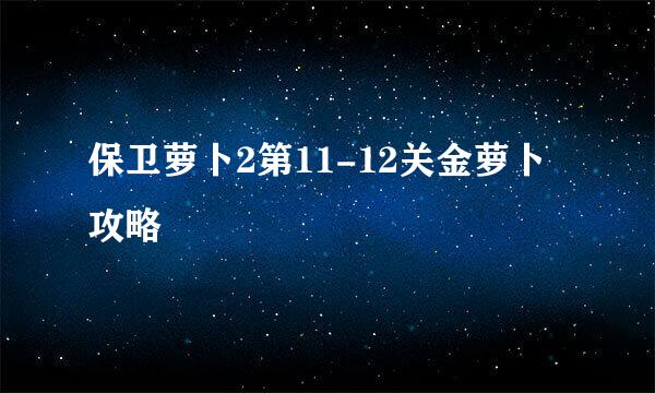 保卫萝卜2第11-12关金萝卜攻略