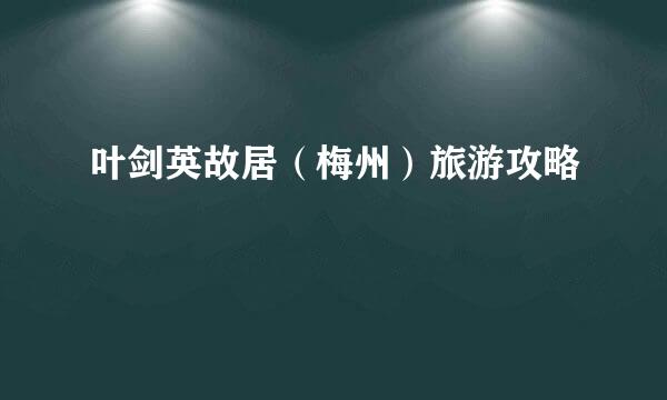 叶剑英故居（梅州）旅游攻略