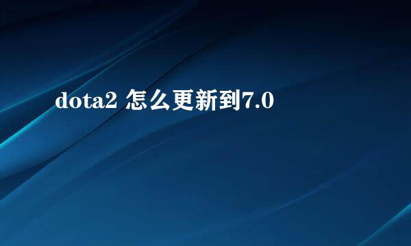 dota2 怎么更新到7.0