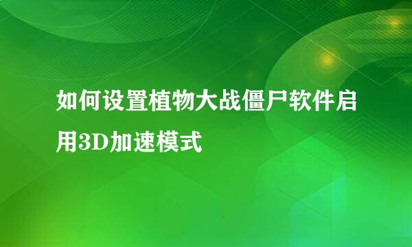 如何设置植物大战僵尸软件启用3D加速模式