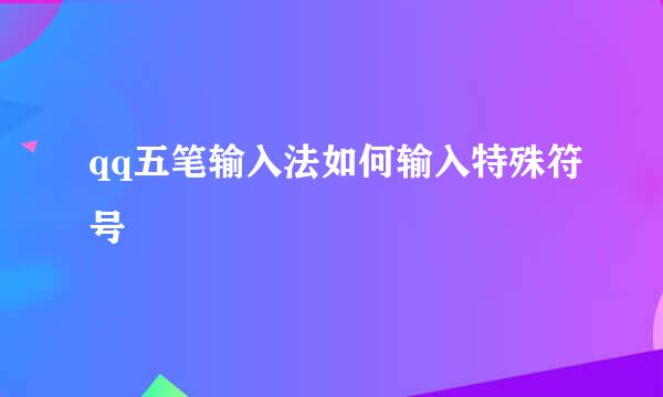 qq五笔输入法如何输入特殊符号