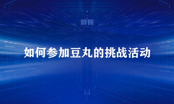 如何参加豆丸的挑战活动