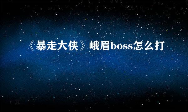 《暴走大侠》峨眉boss怎么打