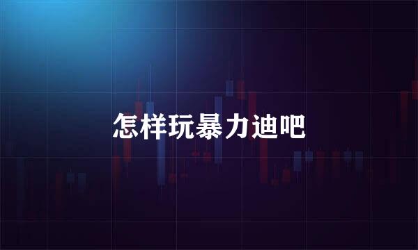 怎样玩暴力迪吧