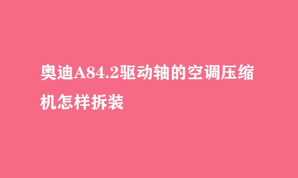 奥迪A84.2驱动轴的空调压缩机怎样拆装
