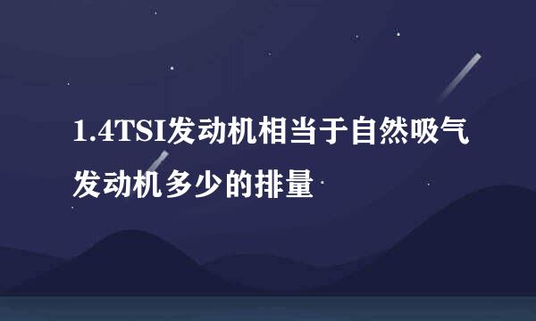 1.4TSI发动机相当于自然吸气发动机多少的排量