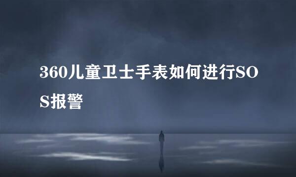 360儿童卫士手表如何进行SOS报警