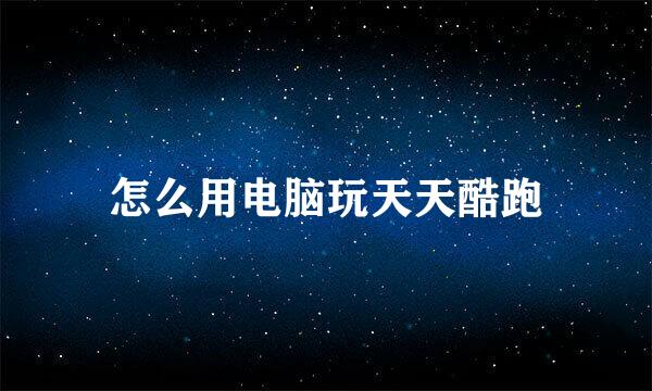 怎么用电脑玩天天酷跑
