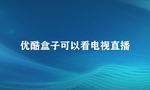 优酷盒子可以看电视直播