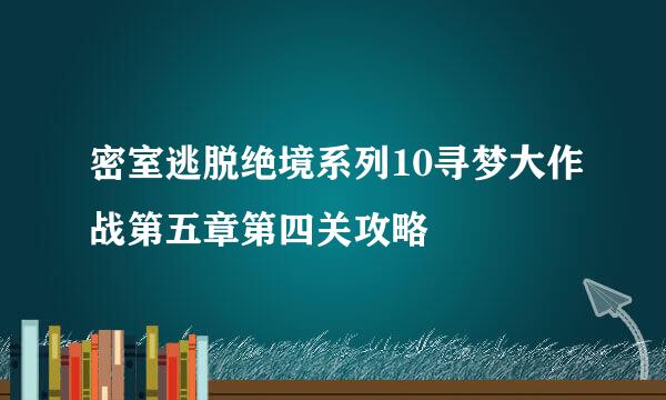 密室逃脱绝境系列10寻梦大作战第五章第四关攻略