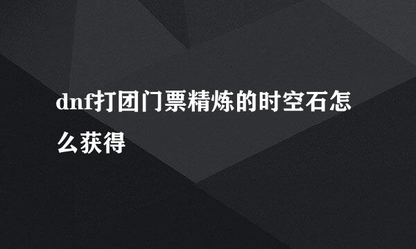 dnf打团门票精炼的时空石怎么获得