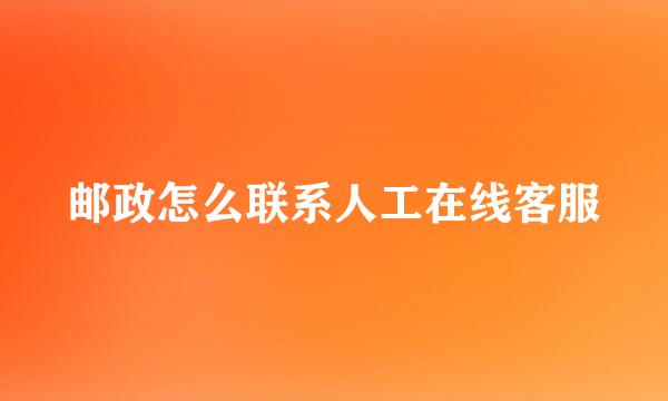 邮政怎么联系人工在线客服