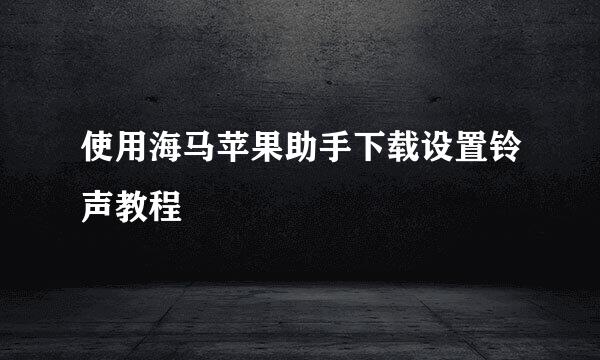 使用海马苹果助手下载设置铃声教程