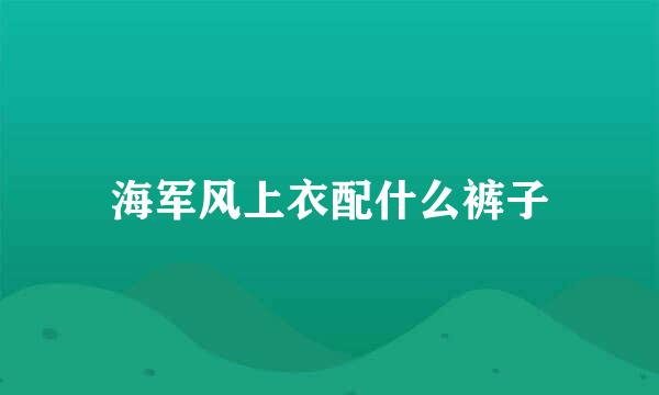 海军风上衣配什么裤子