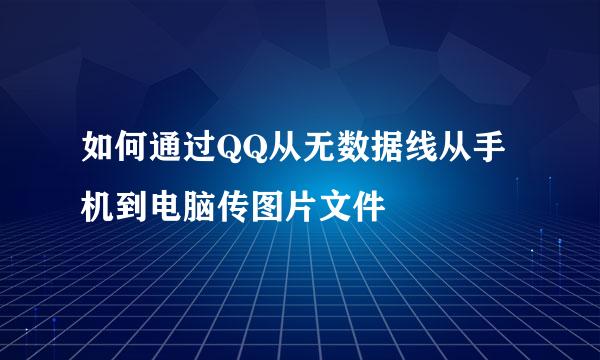 如何通过QQ从无数据线从手机到电脑传图片文件