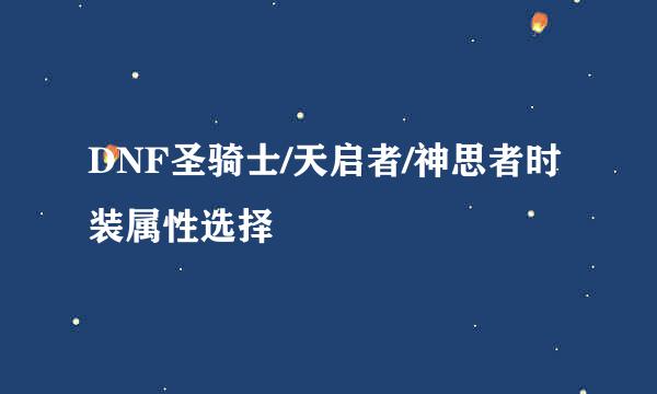 DNF圣骑士/天启者/神思者时装属性选择