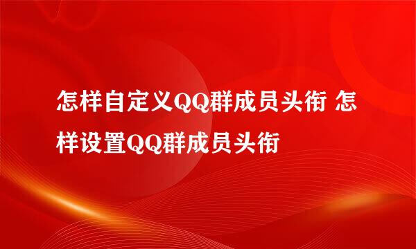 怎样自定义QQ群成员头衔 怎样设置QQ群成员头衔