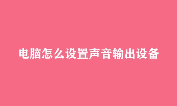电脑怎么设置声音输出设备
