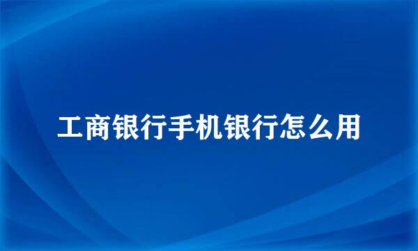 工商银行手机银行怎么用