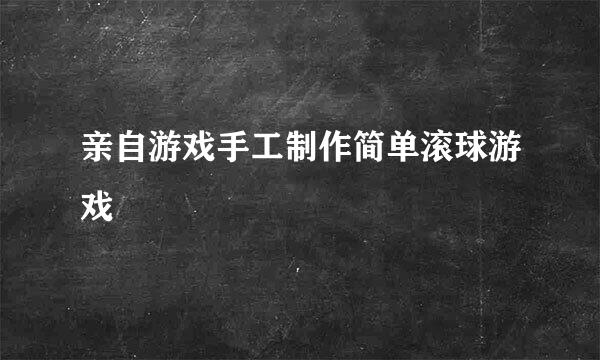 亲自游戏手工制作简单滚球游戏
