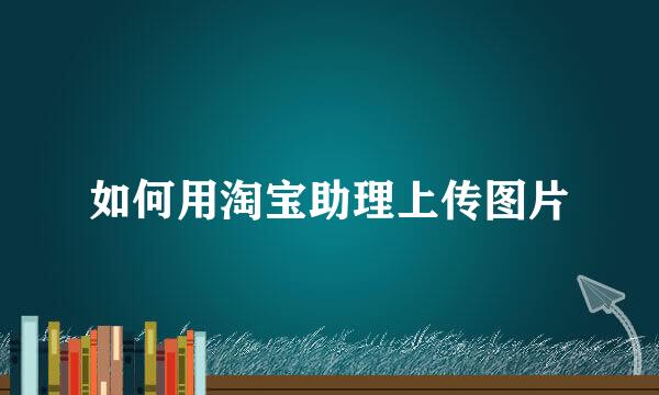 如何用淘宝助理上传图片
