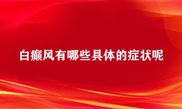 白癫风有哪些具体的症状呢