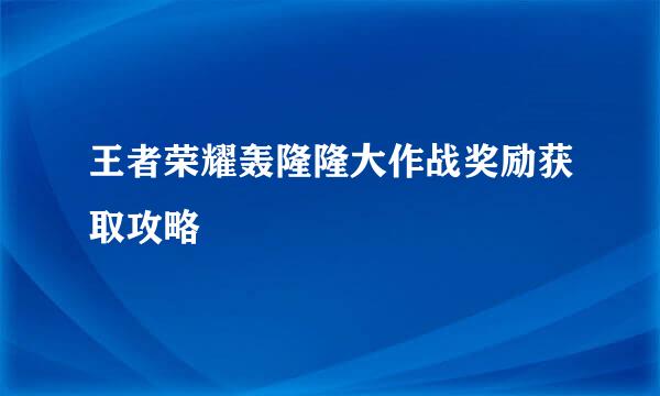 王者荣耀轰隆隆大作战奖励获取攻略